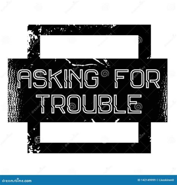 ___ asking for trouble!