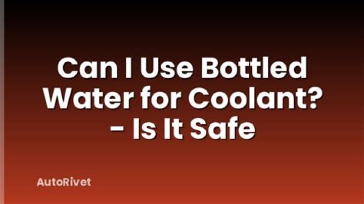 Can I use bottled water for coolant?
