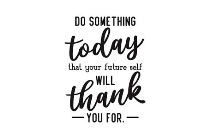 Do things your future self will thank you for?